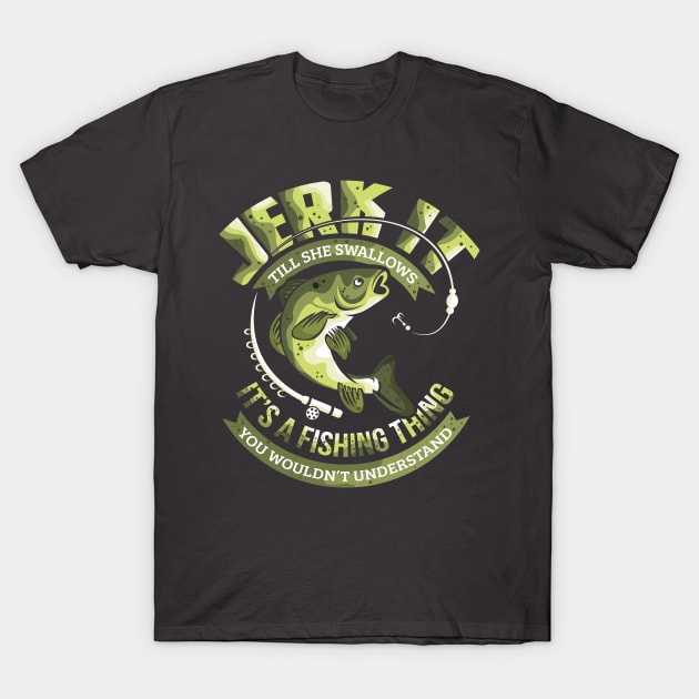 Jerk It Till She Swallows Its A Fishing Thing T-Shirt by ghsp